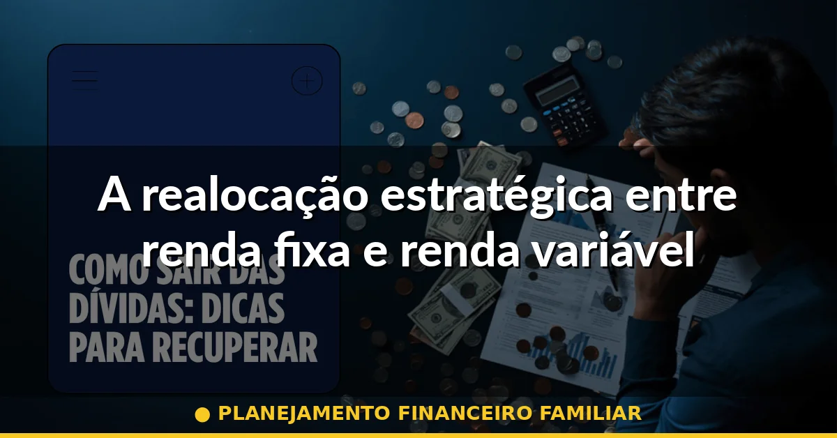 A realocação estratégica entre renda fixa e renda variável — planejamento financeiro familiar