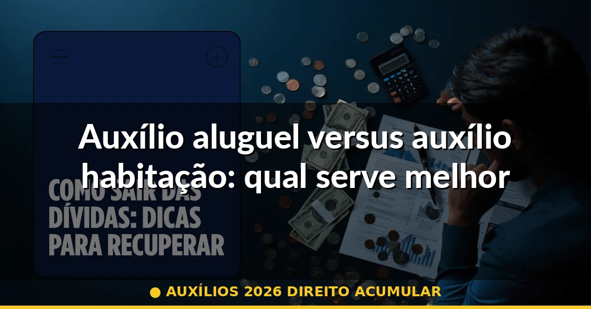 Auxílio aluguel versus auxílio habitação: qual serve melhor para sua necessidade — auxílios 2026 direito acumular