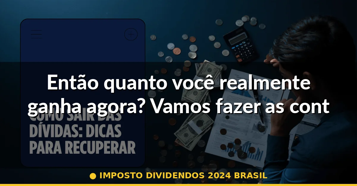 Então quanto você realmente ganha agora? Vamos fazer as contas — imposto dividendos 2024 brasil
