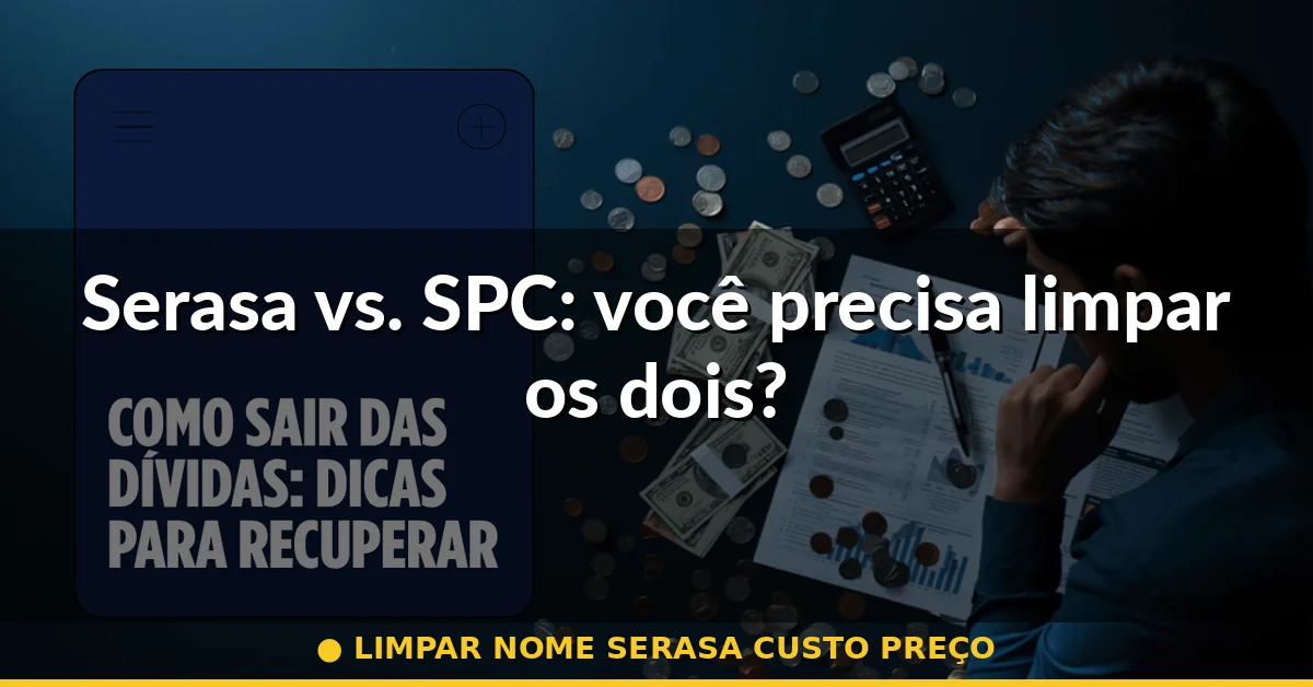 Serasa vs. SPC: você precisa limpar os dois? — limpar nome serasa custo preço