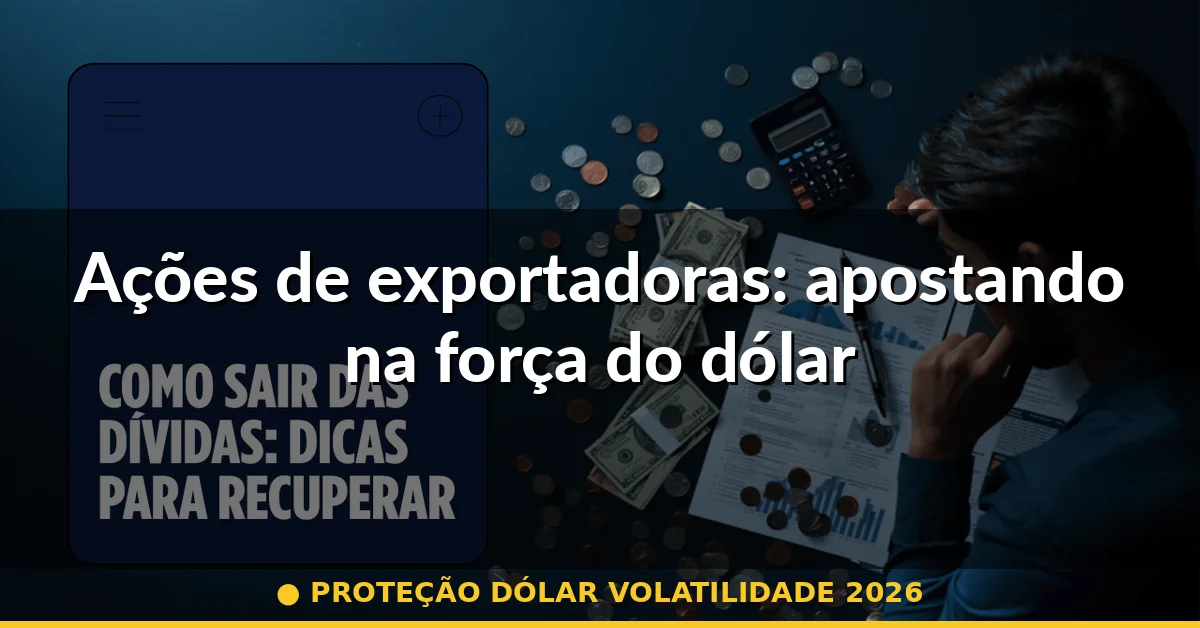 Ações de exportadoras: apostando na força do dólar — proteção dólar volatilidade 2026