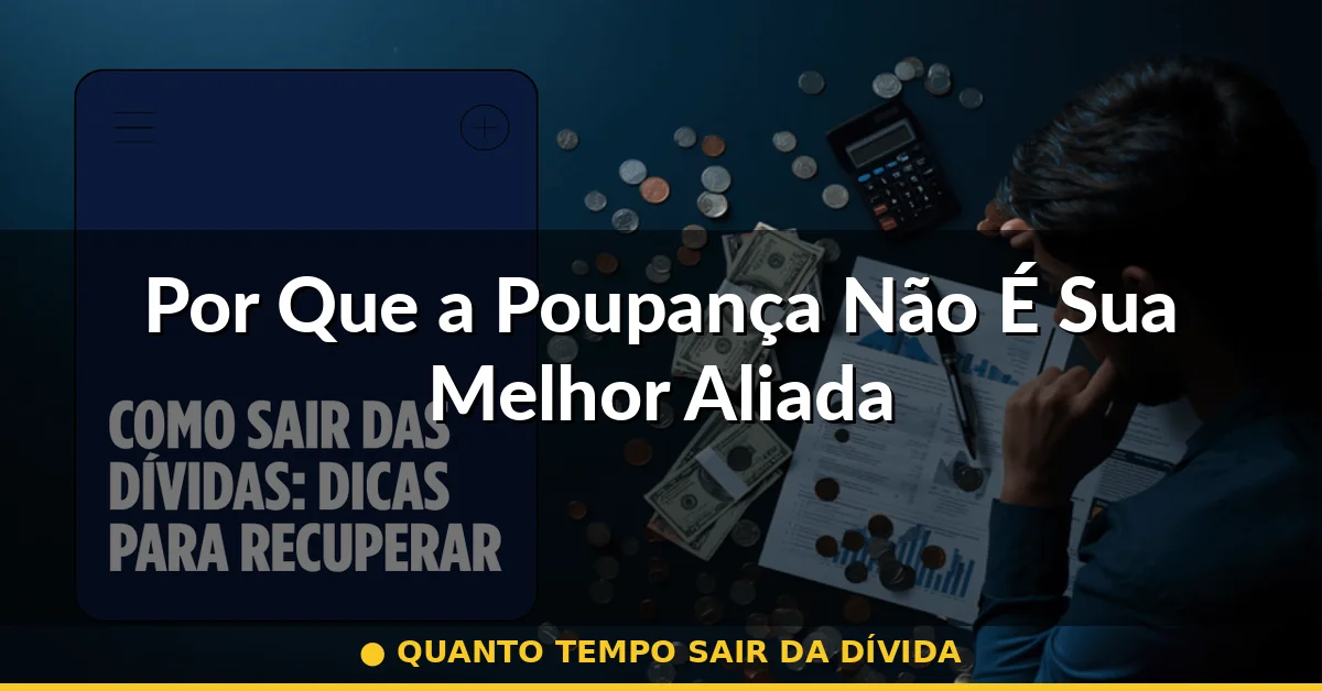 Por Que a Poupança Não É Sua Melhor Aliada — quanto tempo sair da dívida