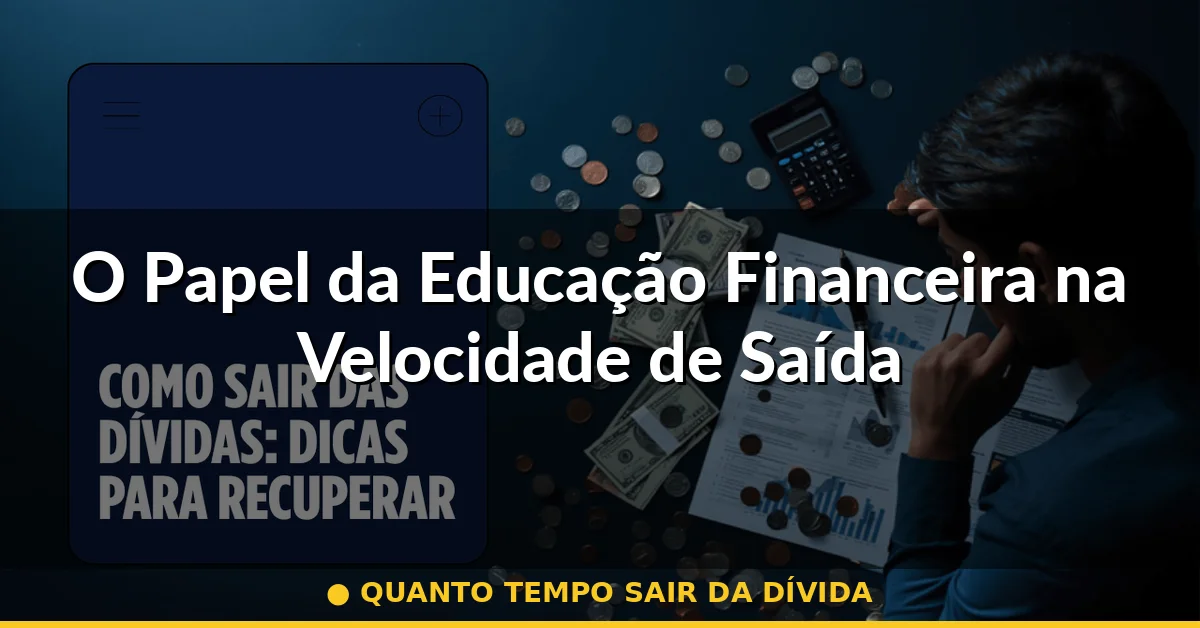 O Papel da Educação Financeira na Velocidade de Saída — quanto tempo sair da dívida