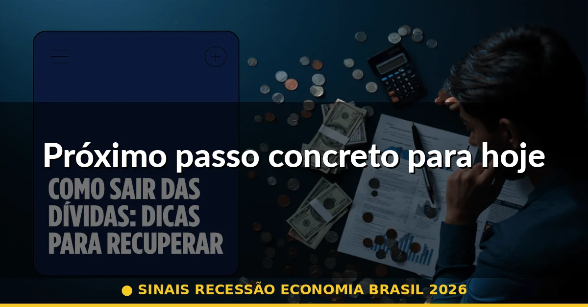 Próximo passo concreto para hoje — sinais recessão economia brasil 2026