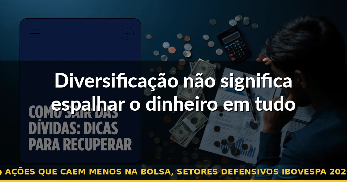 Diversificação não significa espalhar o dinheiro em tudo — ações que caem menos na bolsa, setores defensivos ibovespa 2026