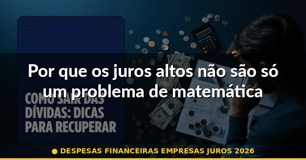 Por que os juros altos não são só um problema de matemática — despesas financeiras empresas juros 2026