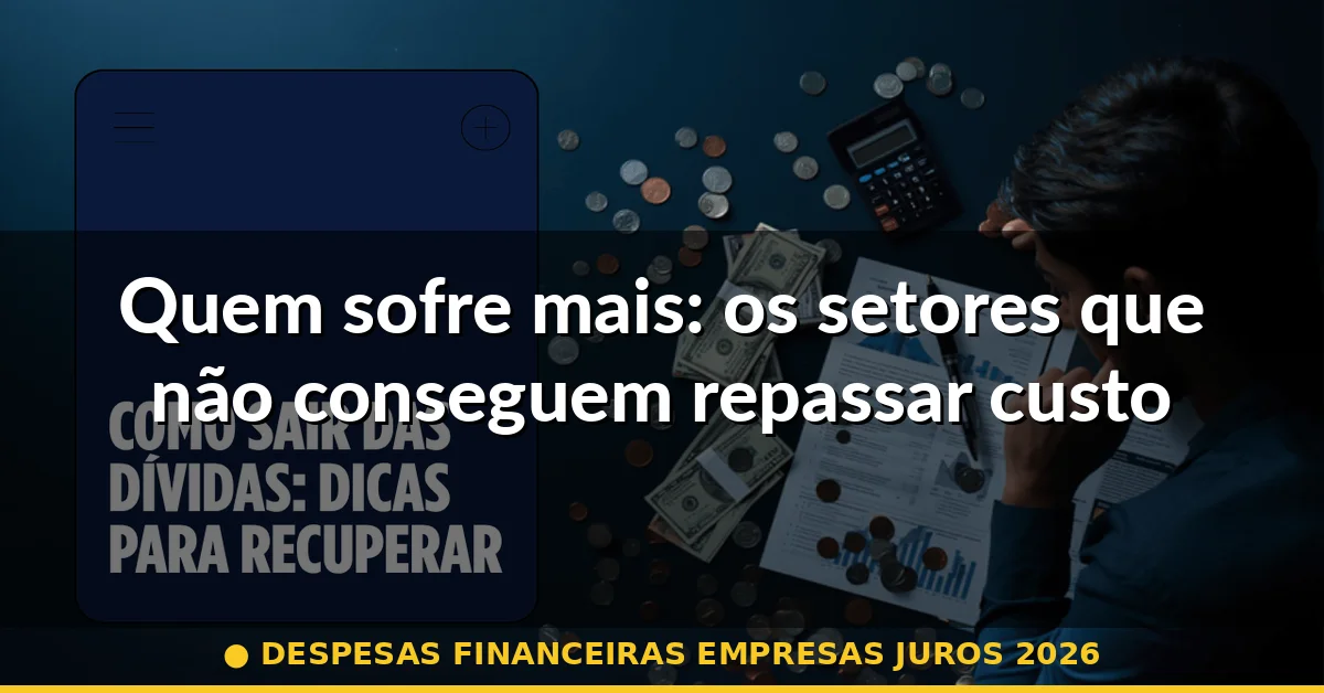 Quem sofre mais: os setores que não conseguem repassar custos — despesas financeiras empresas juros 2026