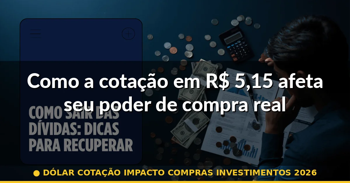 Como a cotação em R$ 5,15 afeta seu poder de compra real — dólar cotação impacto compras investimentos 2026