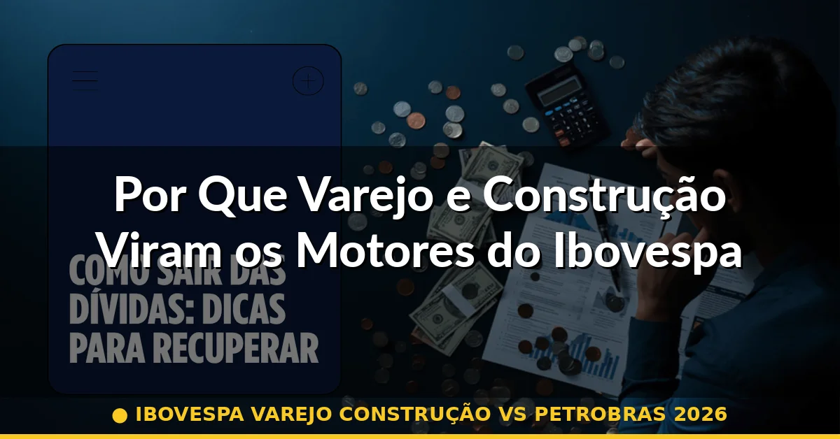Por Que Varejo e Construção Viram os Motores do Ibovespa — ibovespa varejo construção vs petrobras 2026
