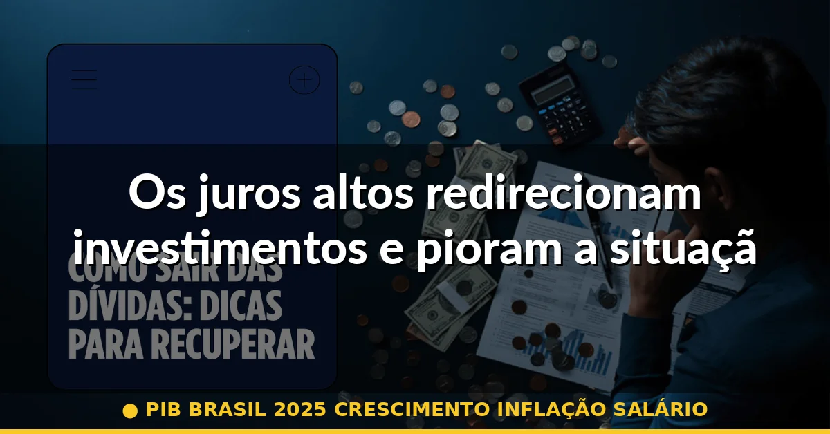 Os juros altos redirecionam investimentos e pioram a situação — pib brasil 2025 crescimento inflação salário