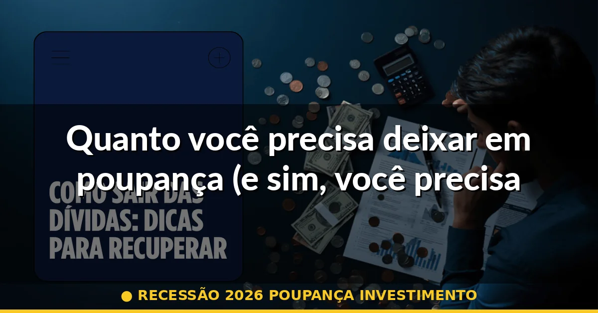 Quanto você precisa deixar em poupança (e sim, você precisa deixar) — recessão 2026 poupança investimento