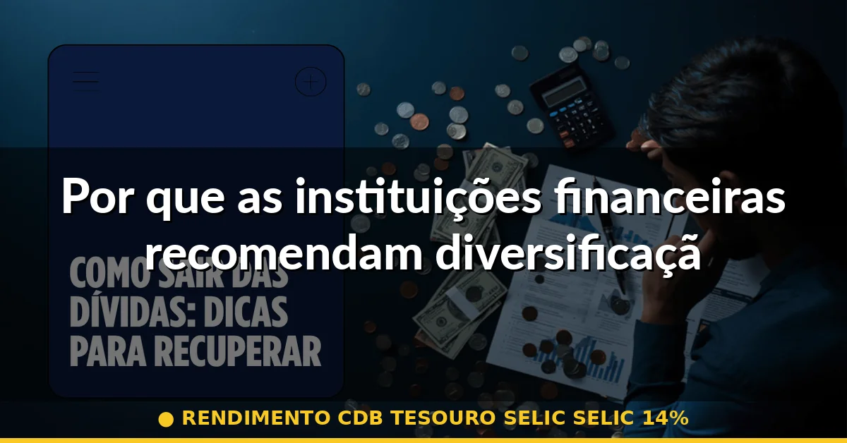 Por que as instituições financeiras recomendam diversificação agora — rendimento cdb tesouro selic selic 14%