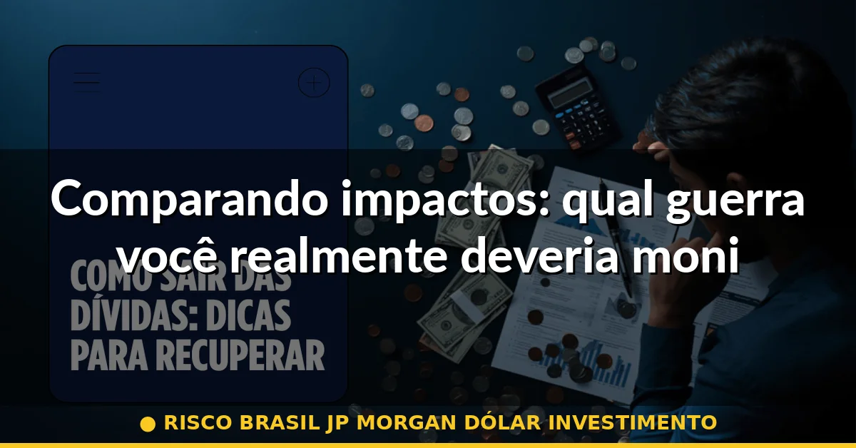 Comparando impactos: qual guerra você realmente deveria monitorar — risco brasil jp morgan dólar investimento