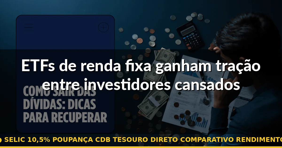 ETFs de renda fixa ganham tração entre investidores cansados de CDB — selic 10,5% poupança cdb tesouro direto comparativo rendimento