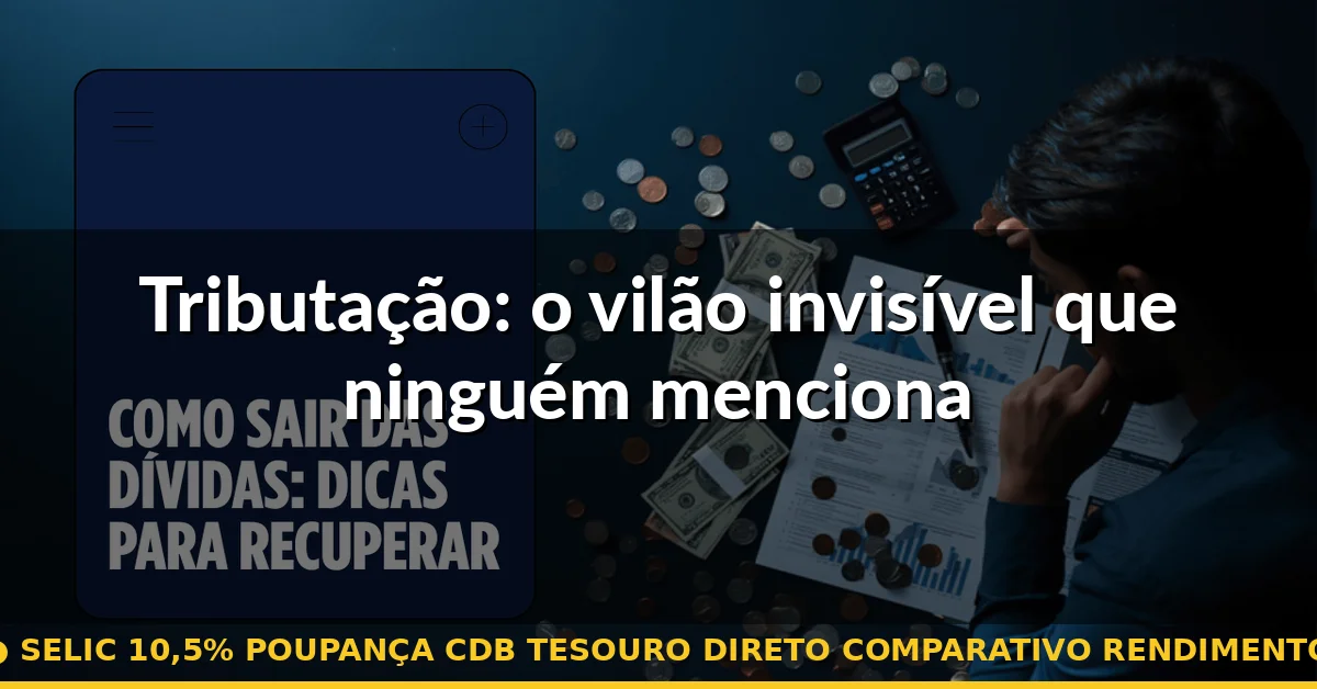 Tributação: o vilão invisível que ninguém menciona — selic 10,5% poupança cdb tesouro direto comparativo rendimento