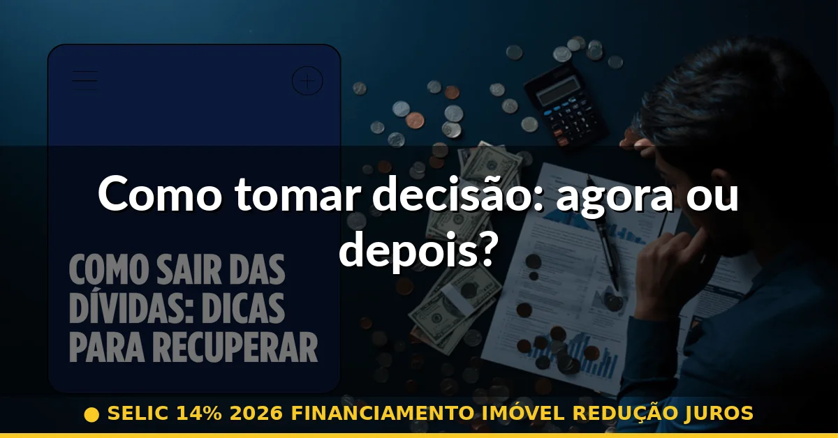 Como tomar decisão: agora ou depois? — selic 14% 2026 financiamento imóvel redução juros