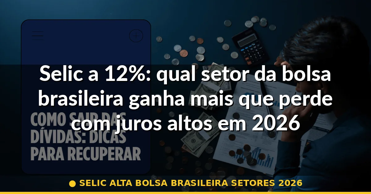 selic alta bolsa brasileira setores 2026 — Guia completo 2026