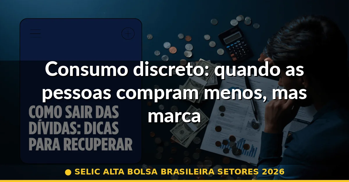 Consumo discreto: quando as pessoas compram menos, mas marcas premium vendem bem — selic alta bolsa brasileira setores 2026