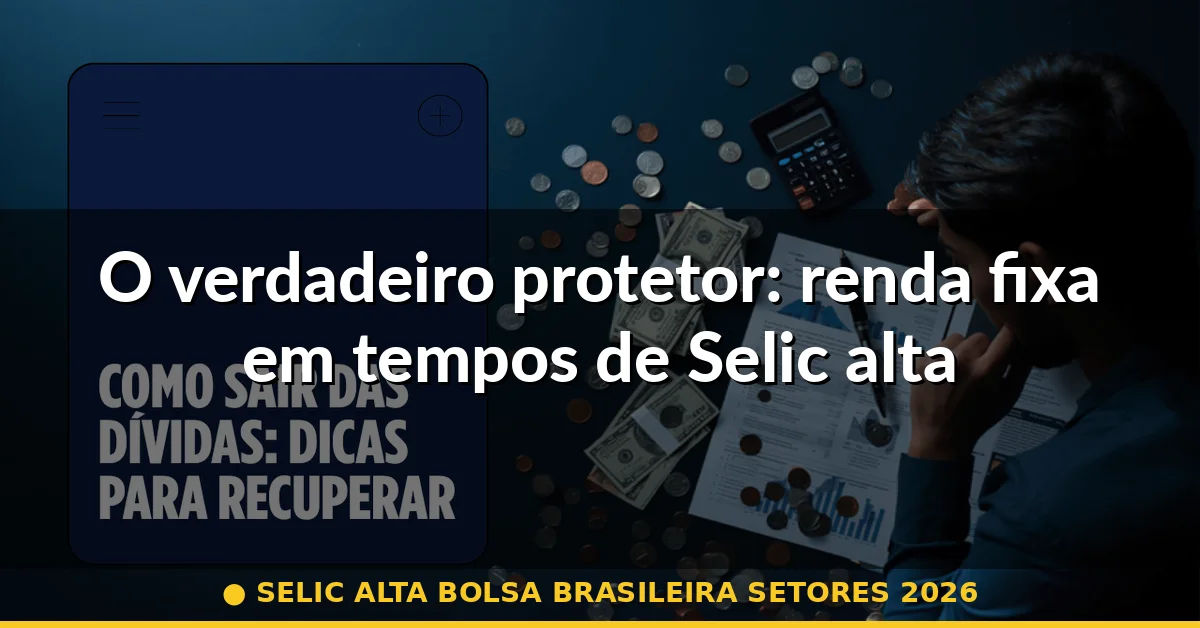 O verdadeiro protetor: renda fixa em tempos de Selic alta — selic alta bolsa brasileira setores 2026
