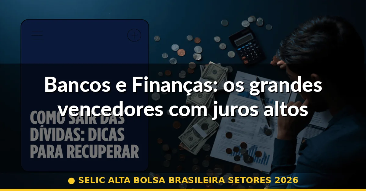 Bancos e Finanças: os grandes vencedores com juros altos — selic alta bolsa brasileira setores 2026