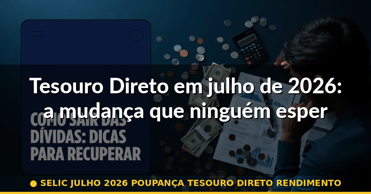 Tesouro Direto em julho de 2026: a mudança que ninguém esperava — selic julho 2026 poupança tesouro direto rendimento