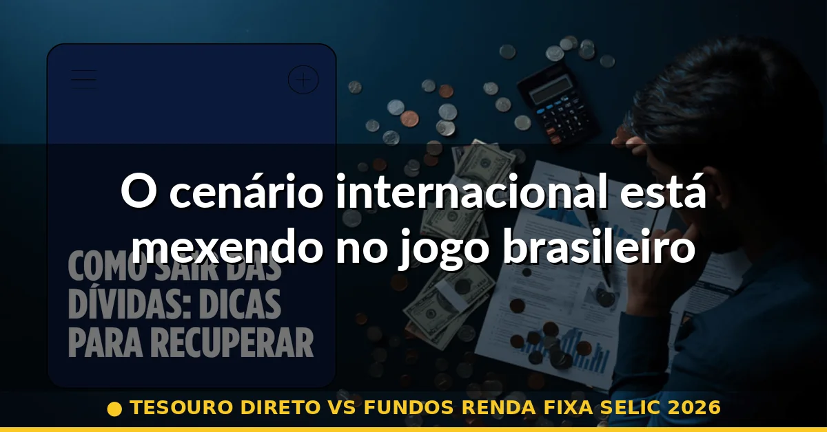 O cenário internacional está mexendo no jogo brasileiro — tesouro direto vs fundos renda fixa selic 2026