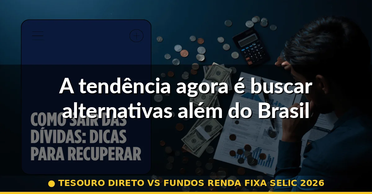 A tendência agora é buscar alternativas além do Brasil — tesouro direto vs fundos renda fixa selic 2026