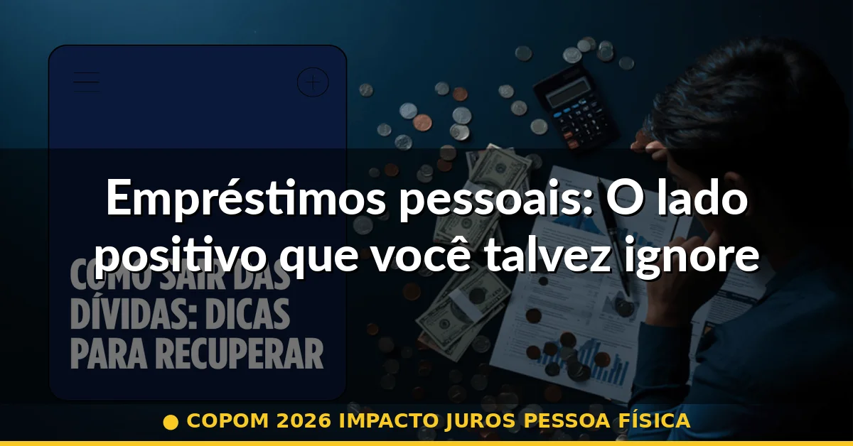 Empréstimos pessoais: O lado positivo que você talvez ignore — copom 2026 impacto juros pessoa física