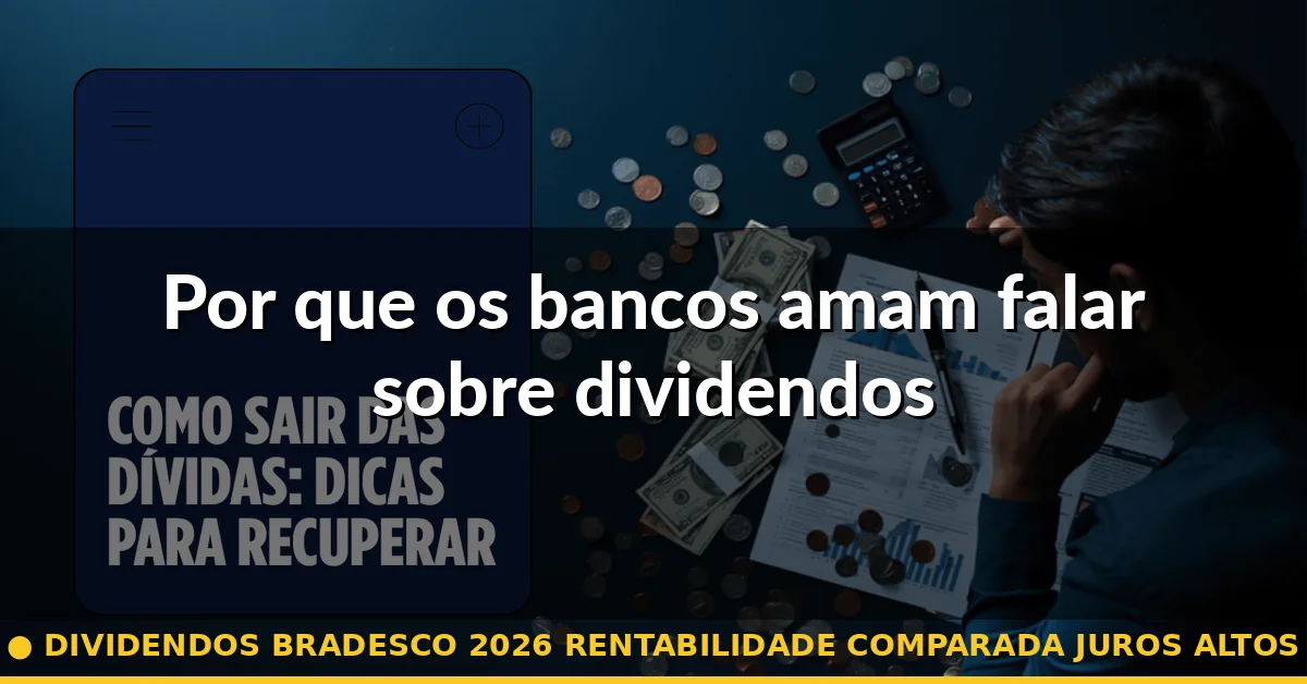 Por que os bancos amam falar sobre dividendos — dividendos bradesco 2026 rentabilidade comparada juros altos