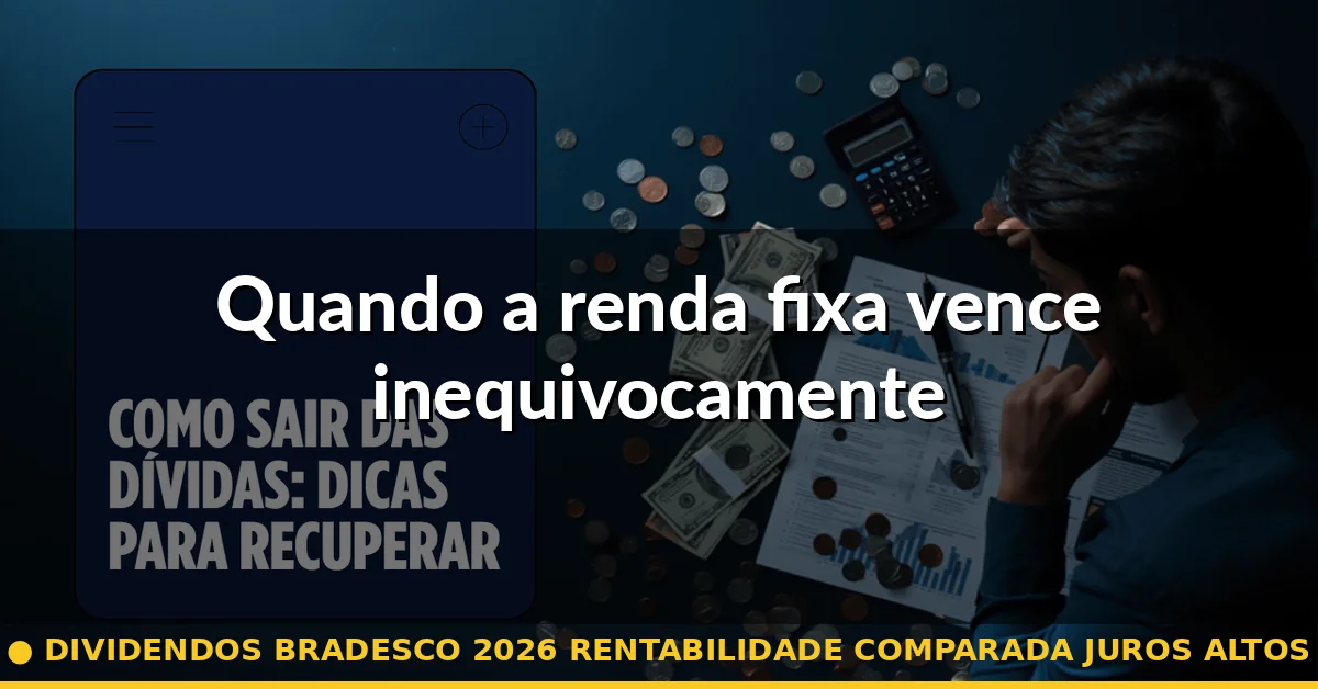 Quando a renda fixa vence inequivocamente — dividendos bradesco 2026 rentabilidade comparada juros altos