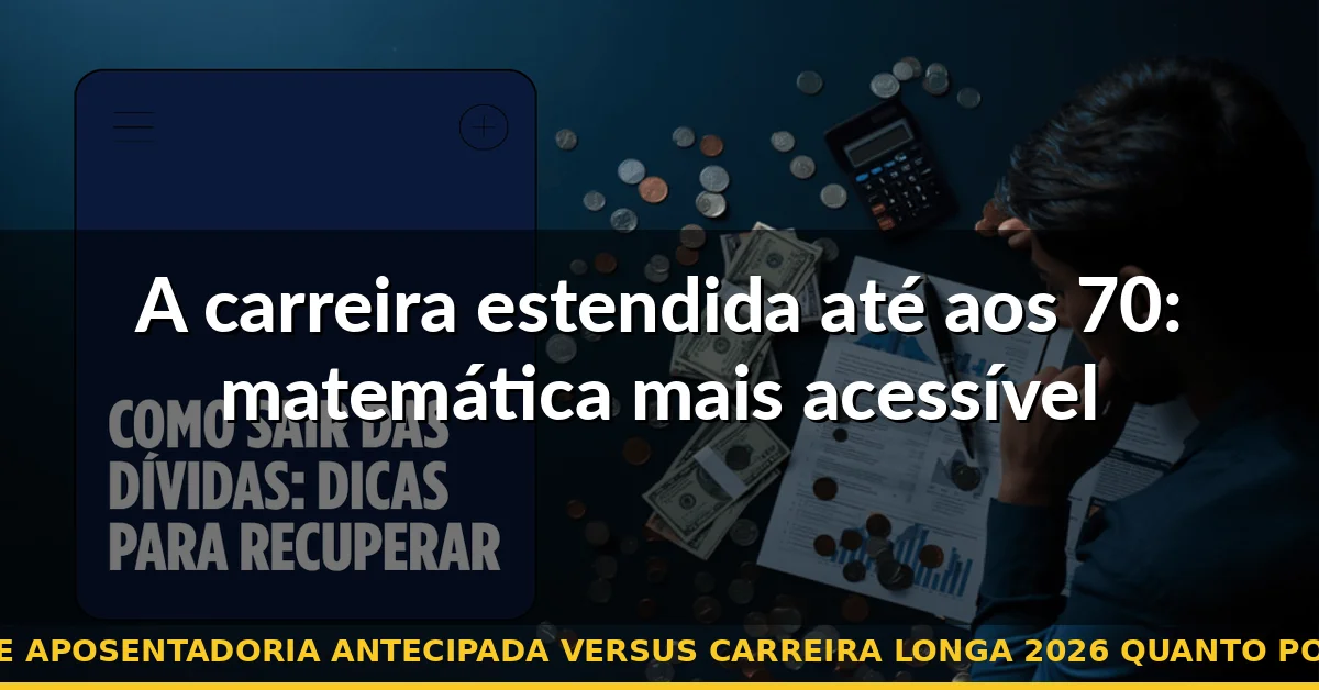 A carreira estendida até aos 70: matemática mais acessível — fire aposentadoria antecipada versus carreira longa 2026 quanto poupar