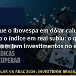 ibovespa dólar vs real 2026, investidor brasileiro exterior — Guia completo 2026
