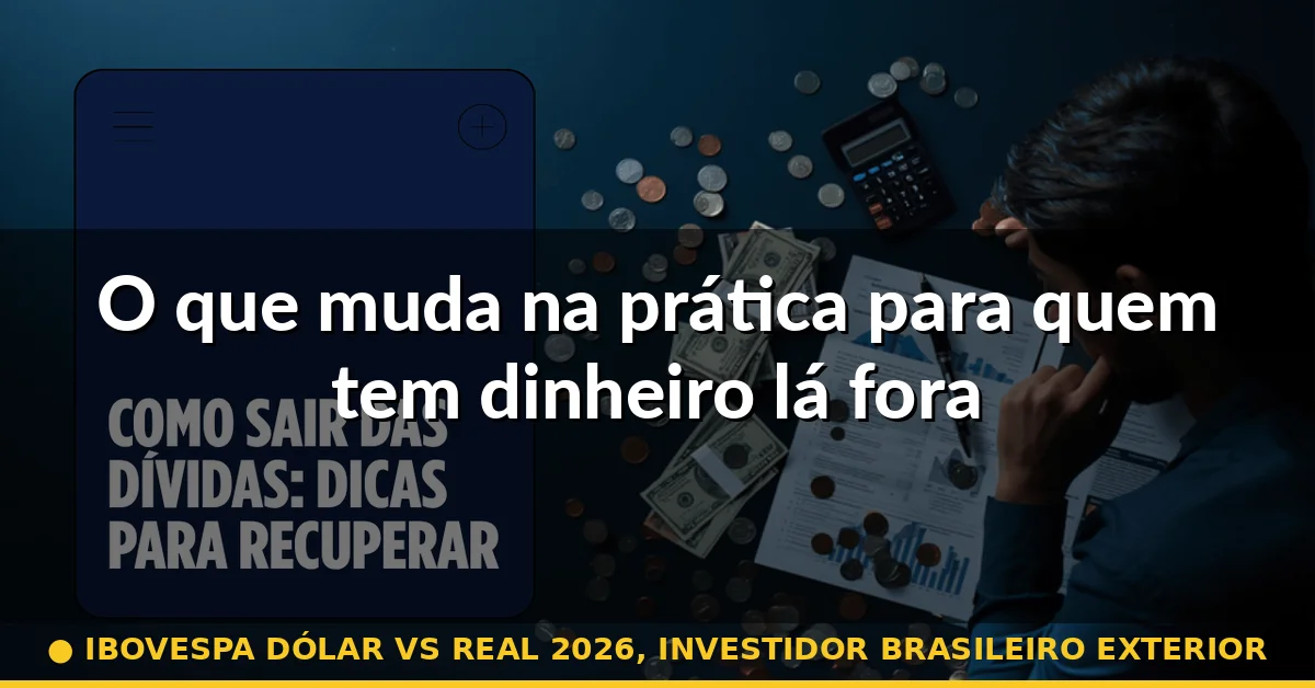 O que muda na prática para quem tem dinheiro lá fora — ibovespa dólar vs real 2026, investidor brasileiro exterior