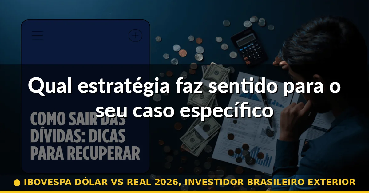 Qual estratégia faz sentido para o seu caso específico — ibovespa dólar vs real 2026, investidor brasileiro exterior