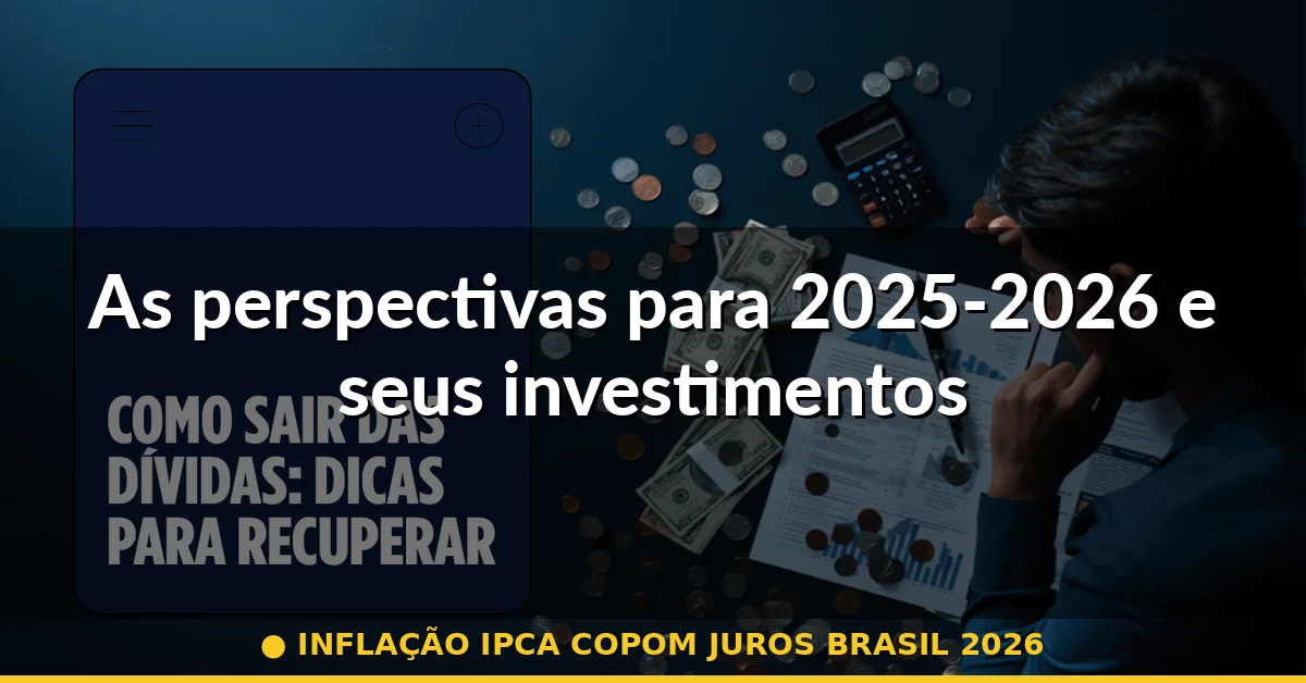 As perspectivas para 2025-2026 e seus investimentos — inflação ipca copom juros brasil 2026