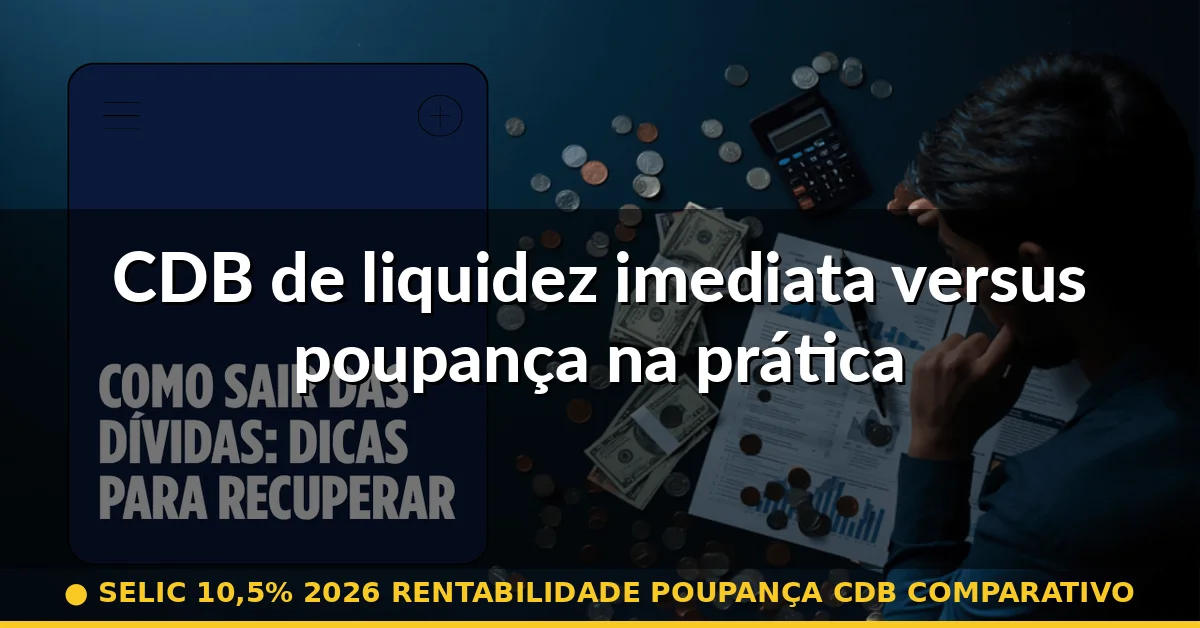 CDB de liquidez imediata versus poupança na prática — selic 10,5% 2026 rentabilidade poupança cdb comparativo