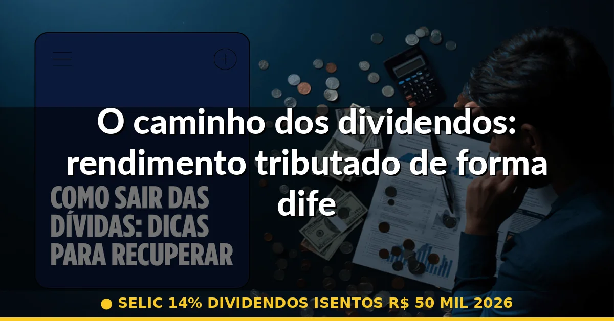 O caminho dos dividendos: rendimento tributado de forma diferente — selic 14% dividendos isentos r$ 50 mil 2026