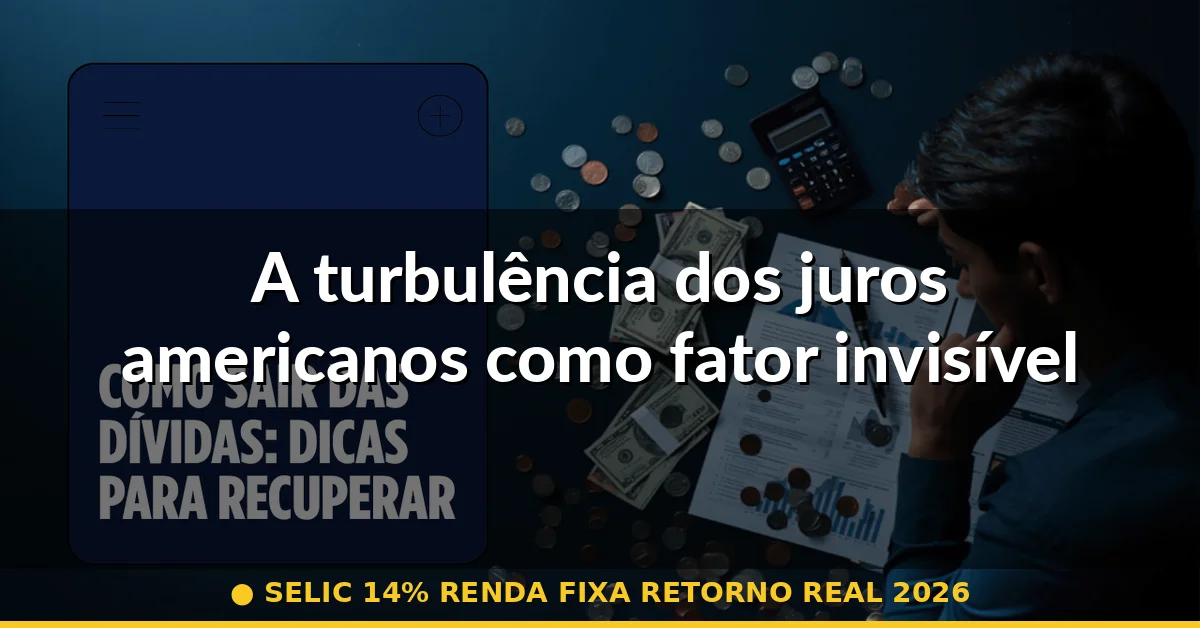 A turbulência dos juros americanos como fator invisível — selic 14% renda fixa retorno real 2026