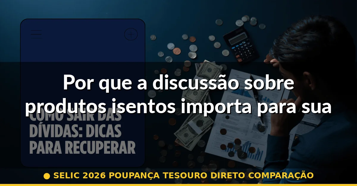 Por que a discussão sobre produtos isentos importa para sua carteira em 2026 — selic 2026 poupança tesouro direto comparação