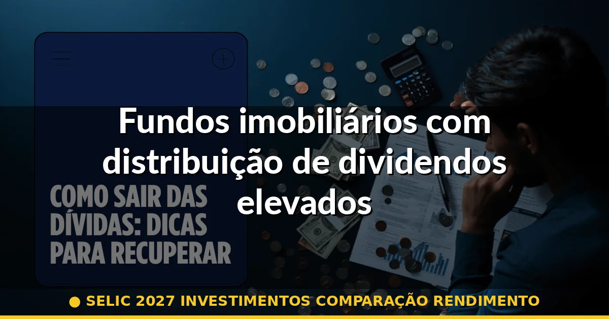 Fundos imobiliários com distribuição de dividendos elevados — selic 2027 investimentos comparação rendimento