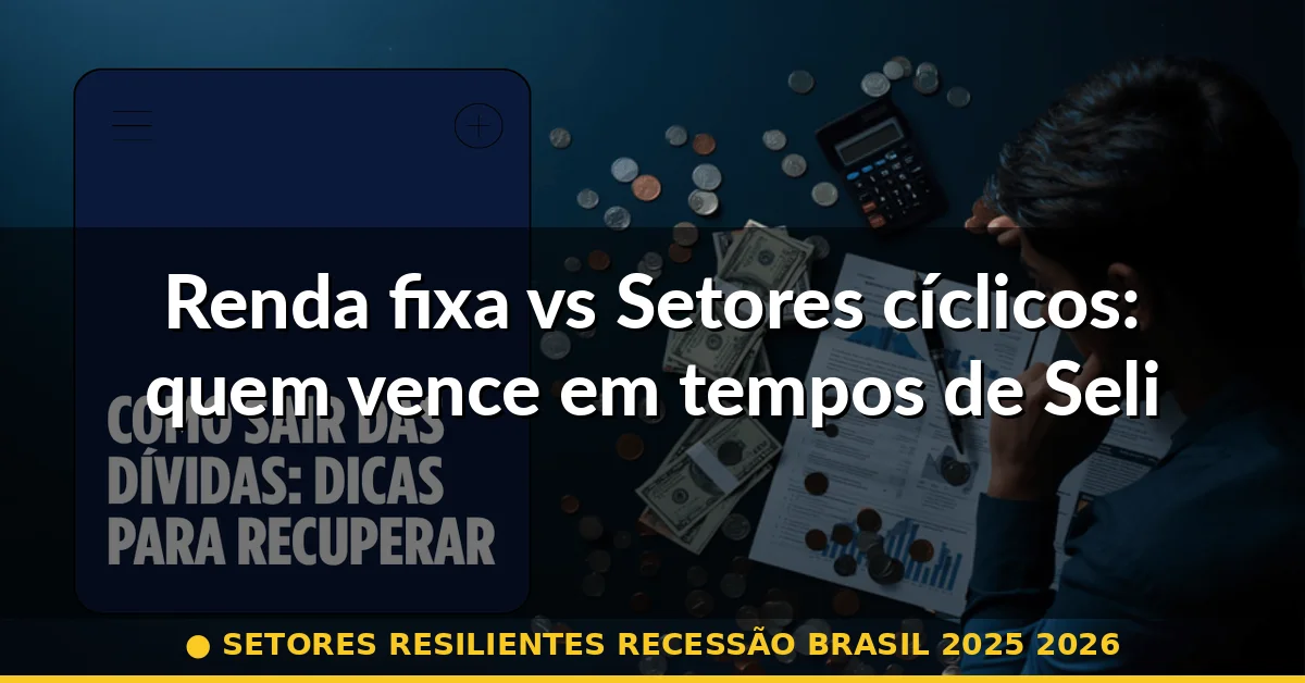 Renda fixa vs Setores cíclicos: quem vence em tempos de Selic elevada — setores resilientes recessão brasil 2025 2026