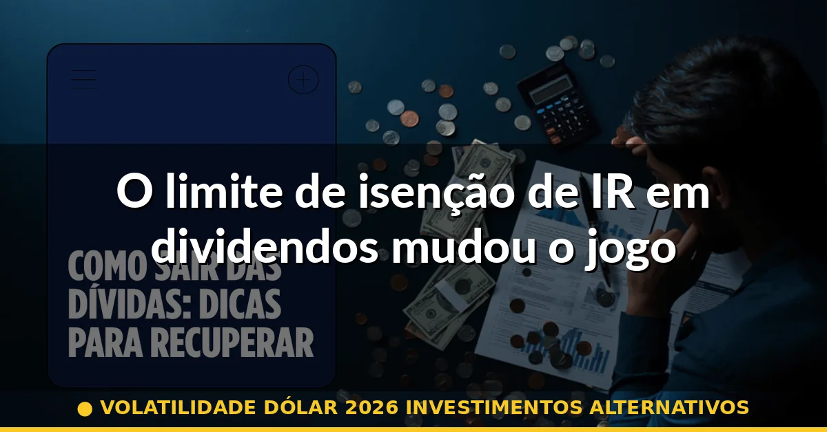 O limite de isenção de IR em dividendos mudou o jogo — volatilidade dólar 2026 investimentos alternativos