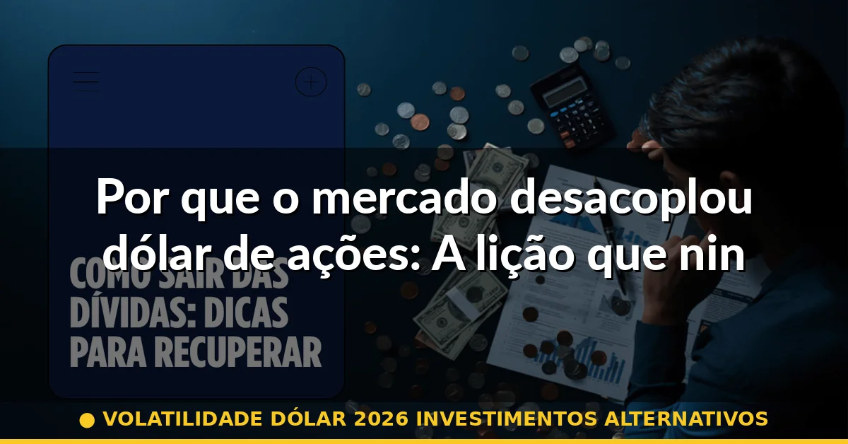 Por que o mercado desacoplou dólar de ações: A lição que ninguém quer aprender — volatilidade dólar 2026 investimentos alternativos