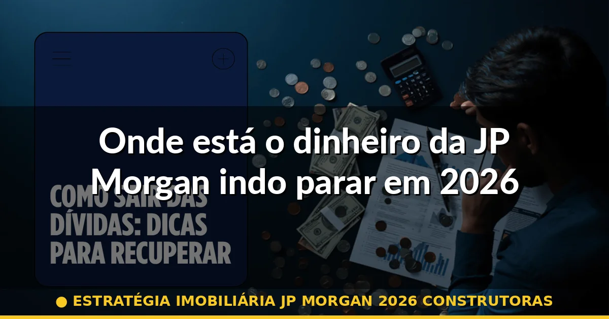 Onde está o dinheiro da JP Morgan indo parar em 2026 — estratégia imobiliária jp morgan 2026 construtoras