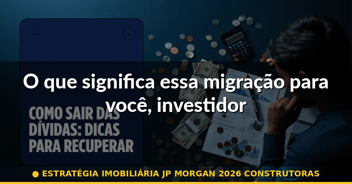 O que significa essa migração para você, investidor — estratégia imobiliária jp morgan 2026 construtoras