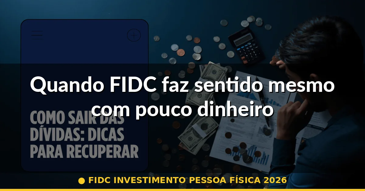 Quando FIDC faz sentido mesmo com pouco dinheiro — fidc investimento pessoa física 2026