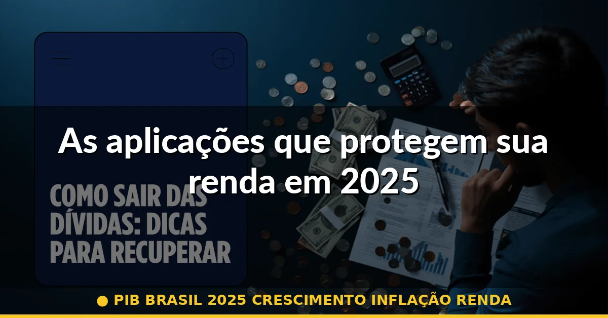 As aplicações que protegem sua renda em 2025 — pib brasil 2025 crescimento inflação renda