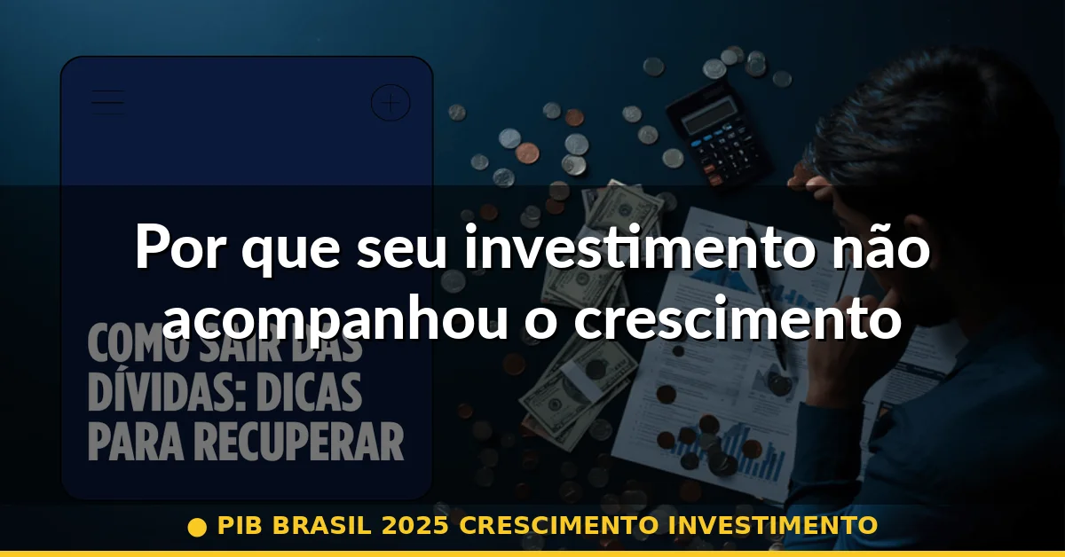 Por que seu investimento não acompanhou o crescimento — pib brasil 2025 crescimento investimento
