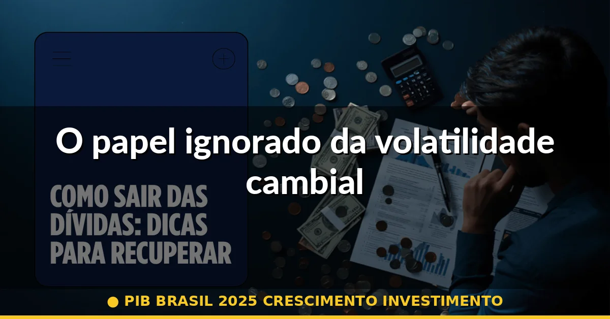O papel ignorado da volatilidade cambial — pib brasil 2025 crescimento investimento