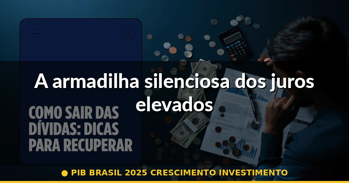 A armadilha silenciosa dos juros elevados — pib brasil 2025 crescimento investimento